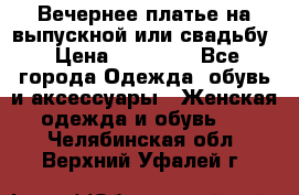 Вечернее платье на выпускной или свадьбу › Цена ­ 10 000 - Все города Одежда, обувь и аксессуары » Женская одежда и обувь   . Челябинская обл.,Верхний Уфалей г.